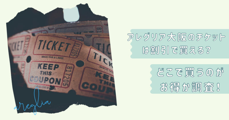 アレグリア大阪のチケットは割引で買える？どこで買うのがお得か調査